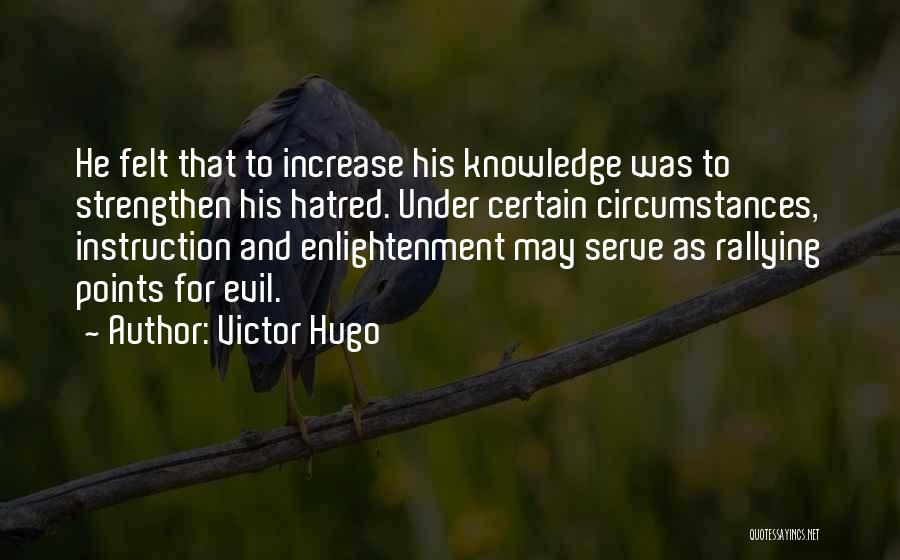 Victor Hugo Quotes: He Felt That To Increase His Knowledge Was To Strengthen His Hatred. Under Certain Circumstances, Instruction And Enlightenment May Serve