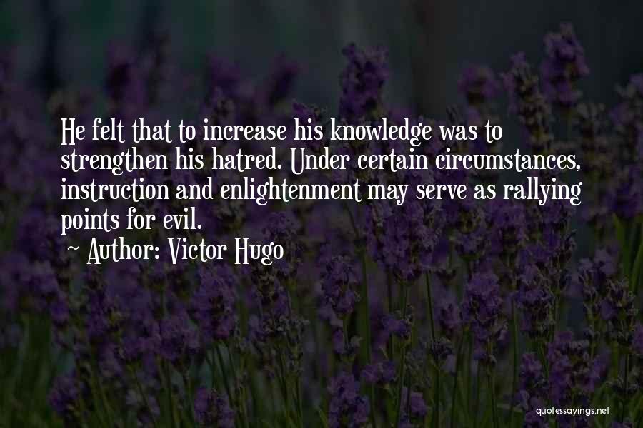 Victor Hugo Quotes: He Felt That To Increase His Knowledge Was To Strengthen His Hatred. Under Certain Circumstances, Instruction And Enlightenment May Serve
