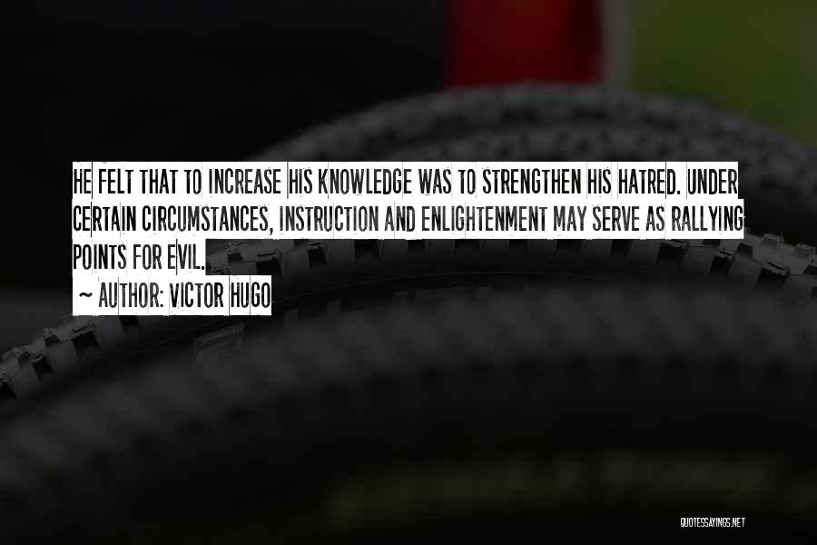 Victor Hugo Quotes: He Felt That To Increase His Knowledge Was To Strengthen His Hatred. Under Certain Circumstances, Instruction And Enlightenment May Serve
