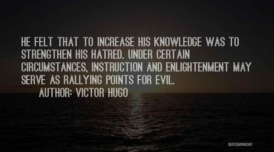 Victor Hugo Quotes: He Felt That To Increase His Knowledge Was To Strengthen His Hatred. Under Certain Circumstances, Instruction And Enlightenment May Serve