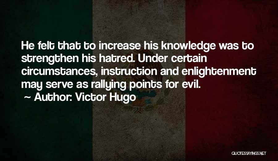 Victor Hugo Quotes: He Felt That To Increase His Knowledge Was To Strengthen His Hatred. Under Certain Circumstances, Instruction And Enlightenment May Serve
