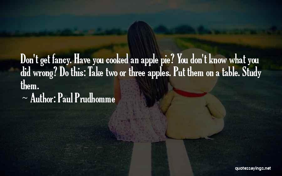 Paul Prudhomme Quotes: Don't Get Fancy. Have You Cooked An Apple Pie? You Don't Know What You Did Wrong? Do This: Take Two