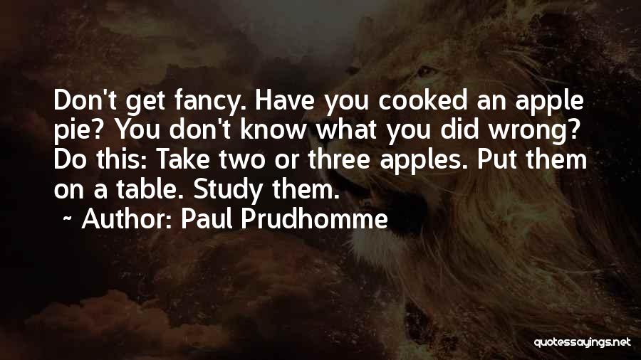 Paul Prudhomme Quotes: Don't Get Fancy. Have You Cooked An Apple Pie? You Don't Know What You Did Wrong? Do This: Take Two