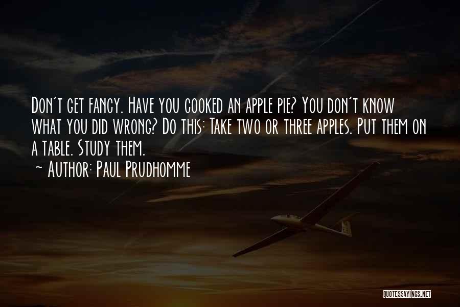 Paul Prudhomme Quotes: Don't Get Fancy. Have You Cooked An Apple Pie? You Don't Know What You Did Wrong? Do This: Take Two