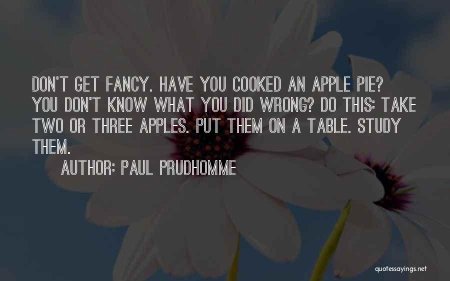 Paul Prudhomme Quotes: Don't Get Fancy. Have You Cooked An Apple Pie? You Don't Know What You Did Wrong? Do This: Take Two