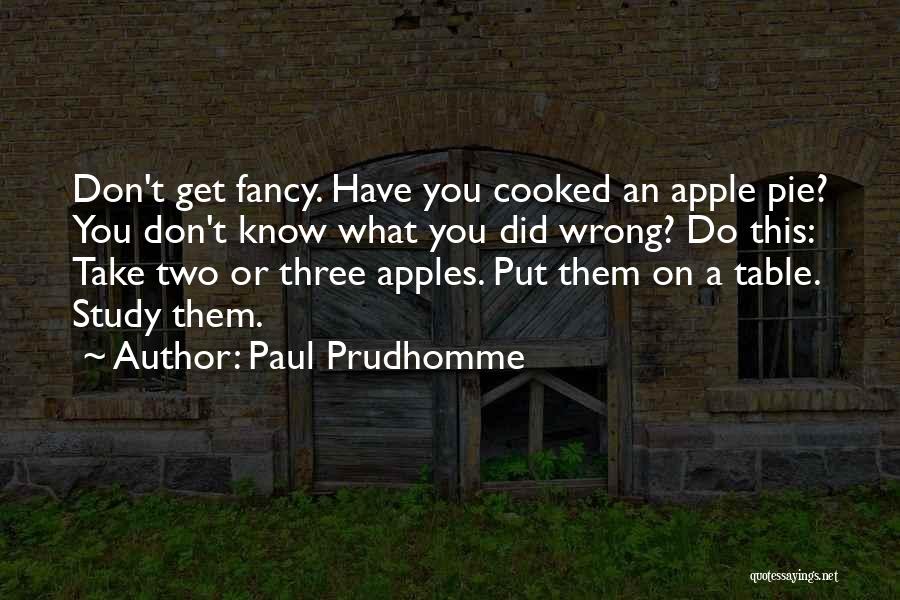 Paul Prudhomme Quotes: Don't Get Fancy. Have You Cooked An Apple Pie? You Don't Know What You Did Wrong? Do This: Take Two