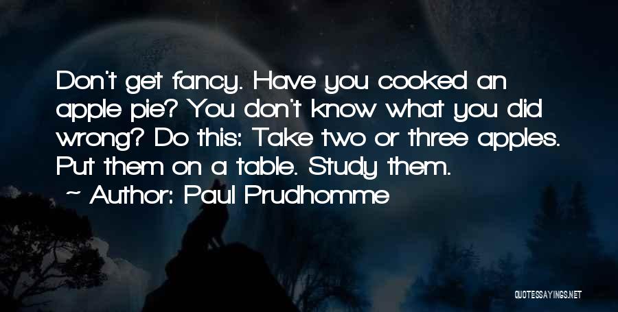 Paul Prudhomme Quotes: Don't Get Fancy. Have You Cooked An Apple Pie? You Don't Know What You Did Wrong? Do This: Take Two