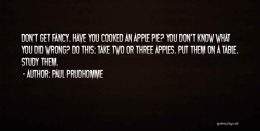 Paul Prudhomme Quotes: Don't Get Fancy. Have You Cooked An Apple Pie? You Don't Know What You Did Wrong? Do This: Take Two