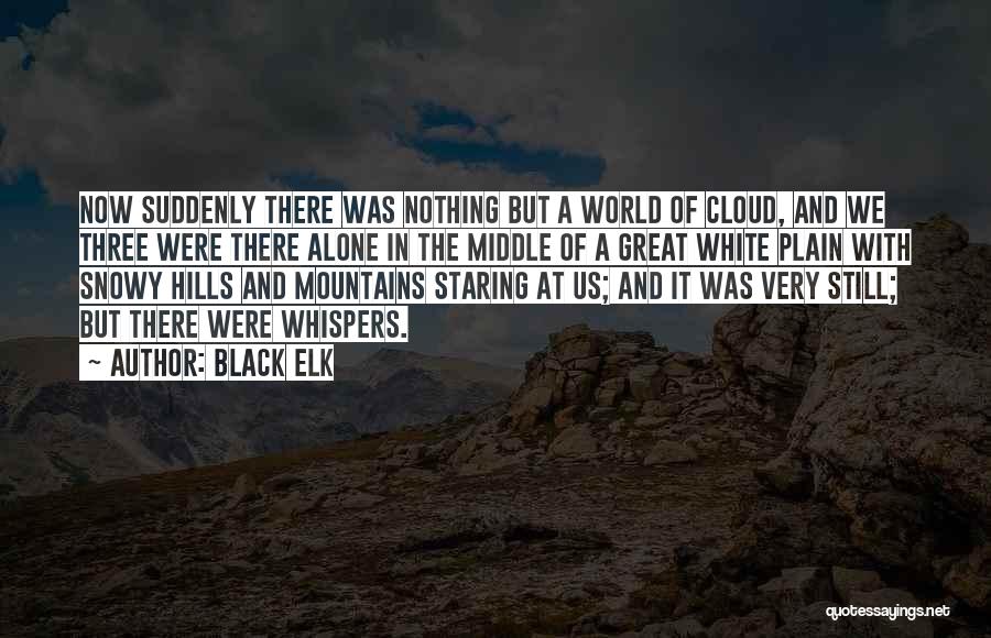 Black Elk Quotes: Now Suddenly There Was Nothing But A World Of Cloud, And We Three Were There Alone In The Middle Of