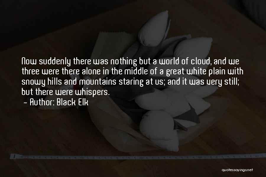 Black Elk Quotes: Now Suddenly There Was Nothing But A World Of Cloud, And We Three Were There Alone In The Middle Of