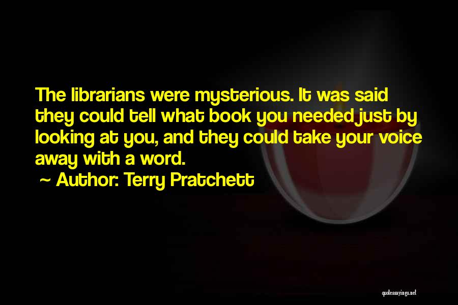 Terry Pratchett Quotes: The Librarians Were Mysterious. It Was Said They Could Tell What Book You Needed Just By Looking At You, And