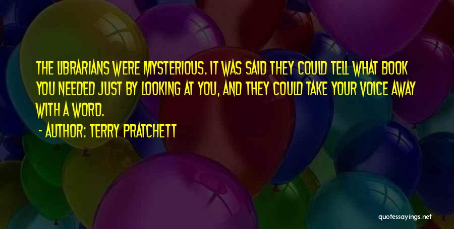 Terry Pratchett Quotes: The Librarians Were Mysterious. It Was Said They Could Tell What Book You Needed Just By Looking At You, And