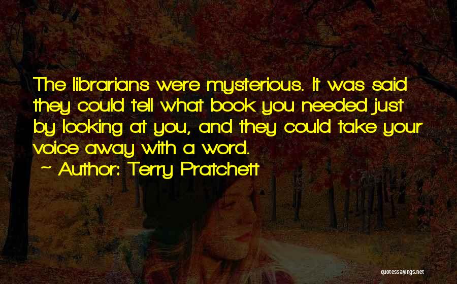 Terry Pratchett Quotes: The Librarians Were Mysterious. It Was Said They Could Tell What Book You Needed Just By Looking At You, And