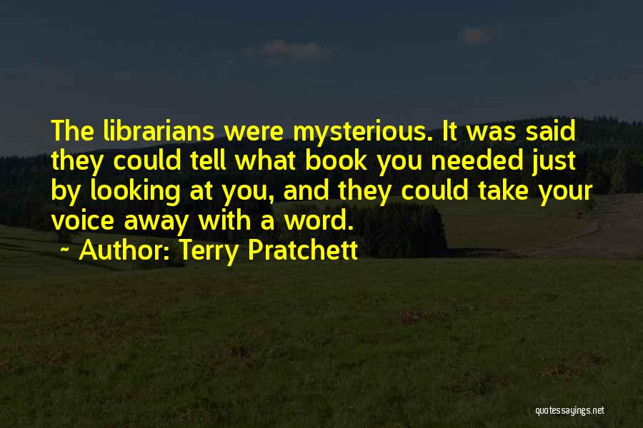 Terry Pratchett Quotes: The Librarians Were Mysterious. It Was Said They Could Tell What Book You Needed Just By Looking At You, And