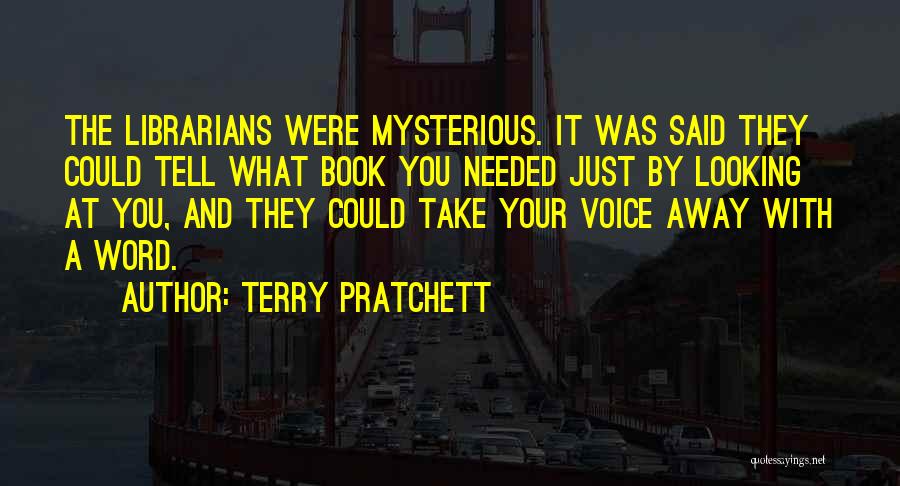 Terry Pratchett Quotes: The Librarians Were Mysterious. It Was Said They Could Tell What Book You Needed Just By Looking At You, And