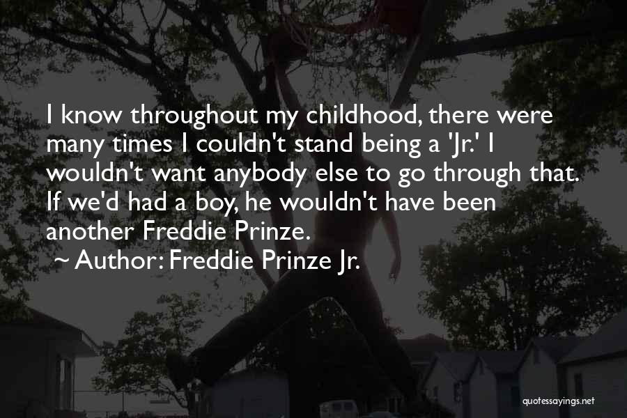 Freddie Prinze Jr. Quotes: I Know Throughout My Childhood, There Were Many Times I Couldn't Stand Being A 'jr.' I Wouldn't Want Anybody Else