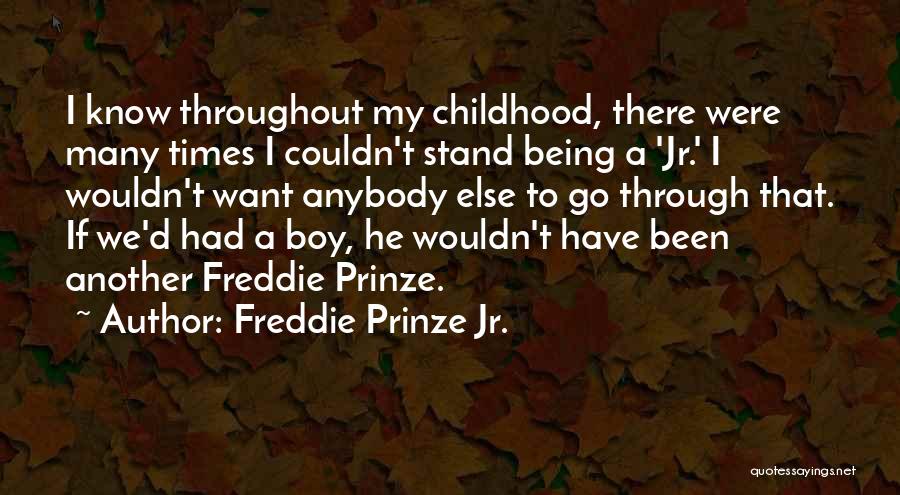 Freddie Prinze Jr. Quotes: I Know Throughout My Childhood, There Were Many Times I Couldn't Stand Being A 'jr.' I Wouldn't Want Anybody Else