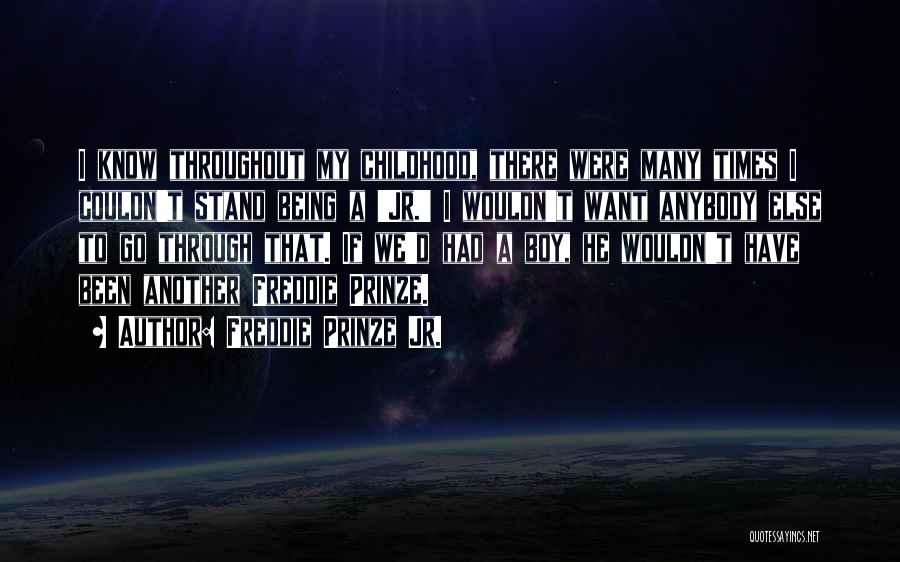 Freddie Prinze Jr. Quotes: I Know Throughout My Childhood, There Were Many Times I Couldn't Stand Being A 'jr.' I Wouldn't Want Anybody Else