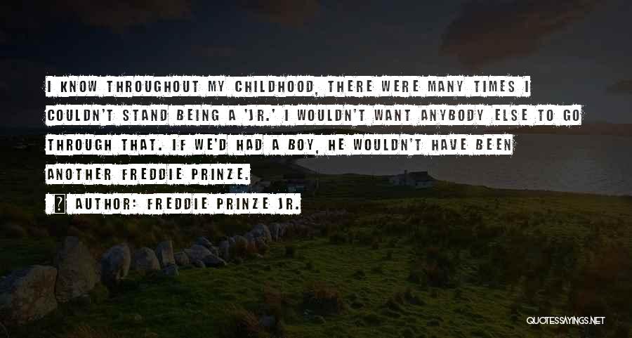 Freddie Prinze Jr. Quotes: I Know Throughout My Childhood, There Were Many Times I Couldn't Stand Being A 'jr.' I Wouldn't Want Anybody Else