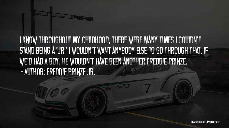 Freddie Prinze Jr. Quotes: I Know Throughout My Childhood, There Were Many Times I Couldn't Stand Being A 'jr.' I Wouldn't Want Anybody Else