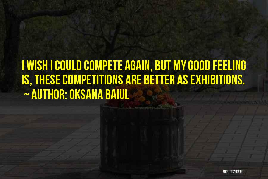 Oksana Baiul Quotes: I Wish I Could Compete Again, But My Good Feeling Is, These Competitions Are Better As Exhibitions.