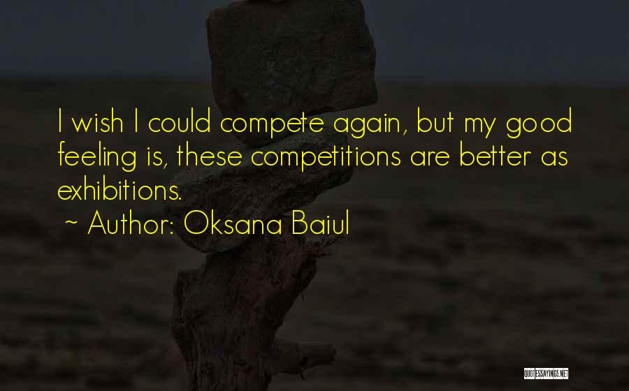 Oksana Baiul Quotes: I Wish I Could Compete Again, But My Good Feeling Is, These Competitions Are Better As Exhibitions.