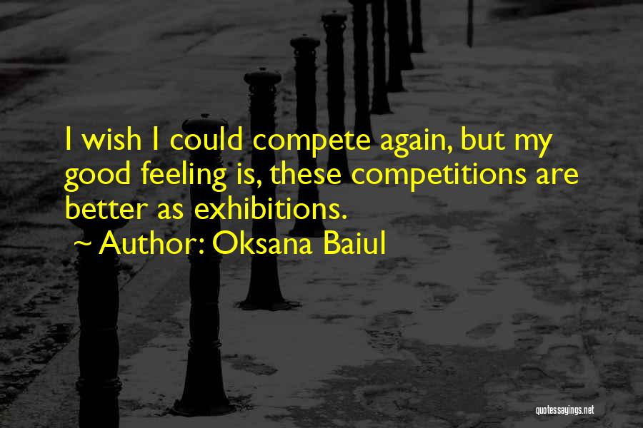 Oksana Baiul Quotes: I Wish I Could Compete Again, But My Good Feeling Is, These Competitions Are Better As Exhibitions.