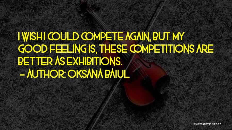 Oksana Baiul Quotes: I Wish I Could Compete Again, But My Good Feeling Is, These Competitions Are Better As Exhibitions.