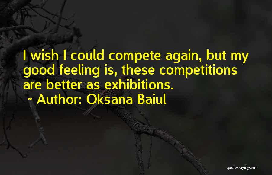 Oksana Baiul Quotes: I Wish I Could Compete Again, But My Good Feeling Is, These Competitions Are Better As Exhibitions.