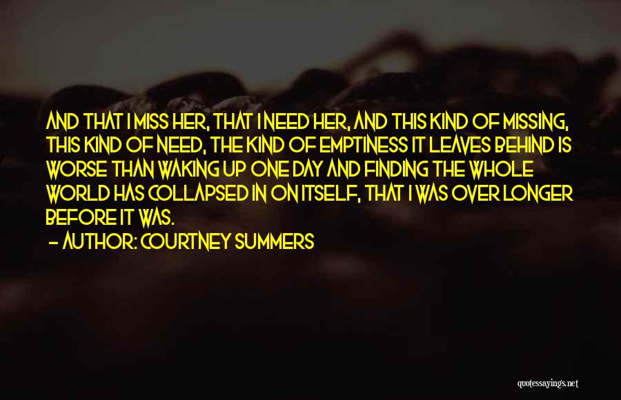 Courtney Summers Quotes: And That I Miss Her, That I Need Her, And This Kind Of Missing, This Kind Of Need, The Kind