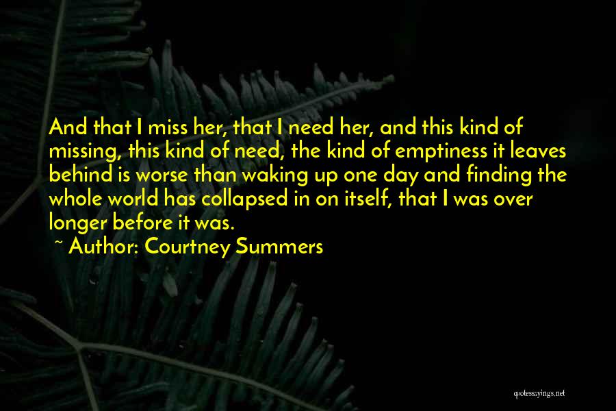 Courtney Summers Quotes: And That I Miss Her, That I Need Her, And This Kind Of Missing, This Kind Of Need, The Kind