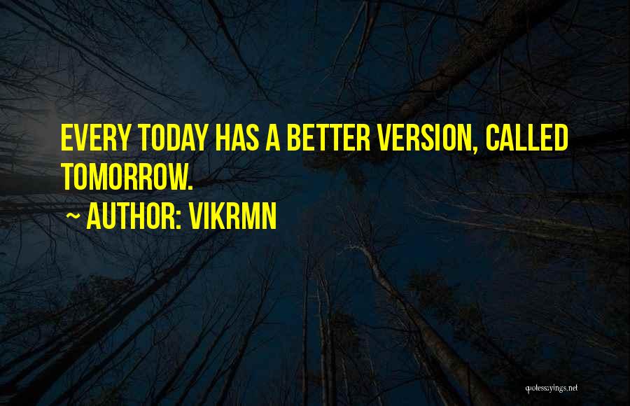 Vikrmn Quotes: Every Today Has A Better Version, Called Tomorrow.