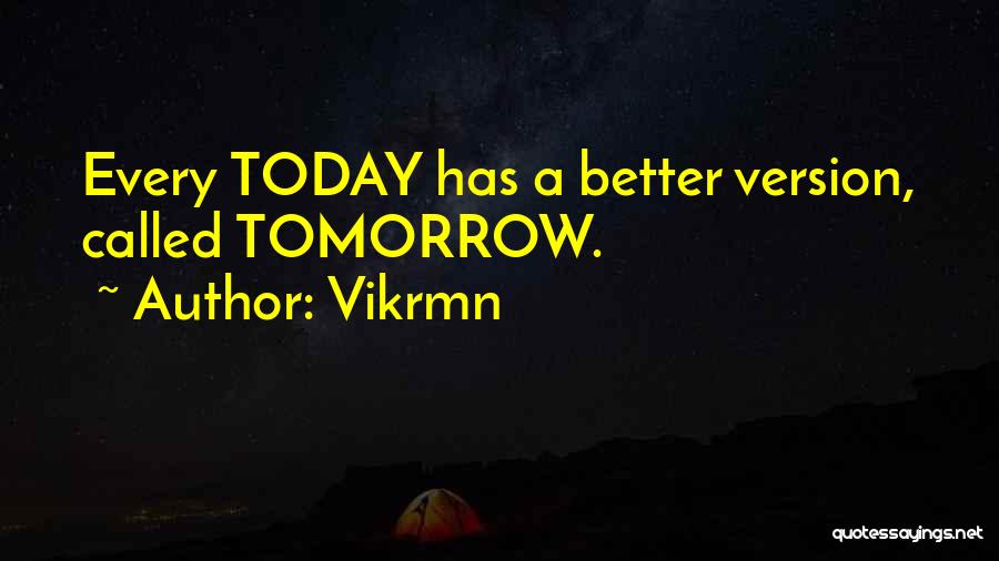 Vikrmn Quotes: Every Today Has A Better Version, Called Tomorrow.