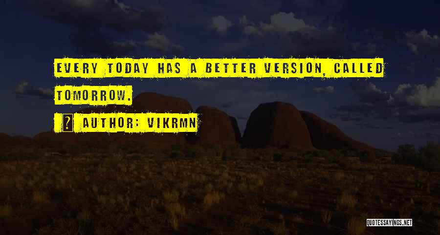 Vikrmn Quotes: Every Today Has A Better Version, Called Tomorrow.