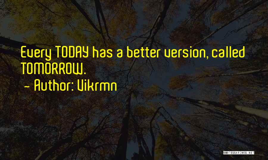 Vikrmn Quotes: Every Today Has A Better Version, Called Tomorrow.