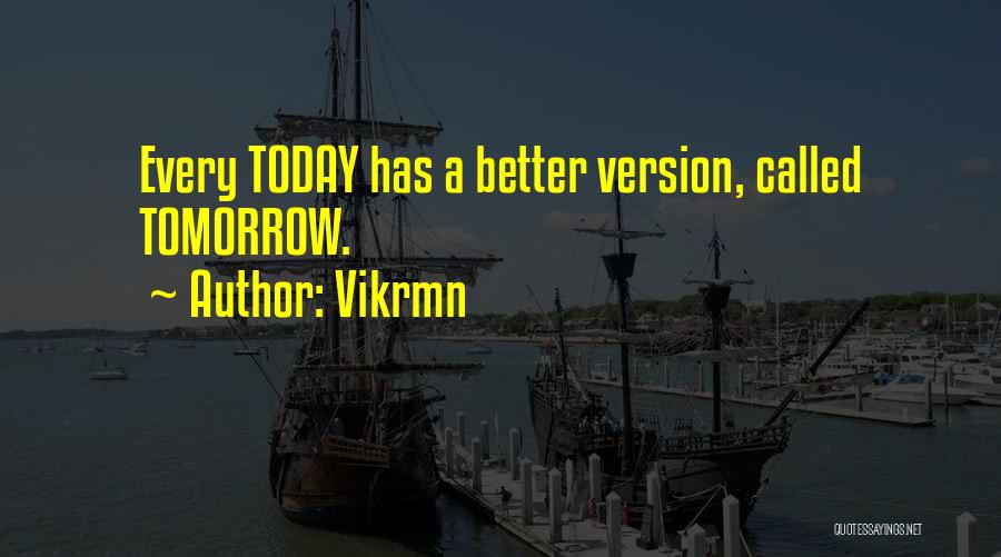Vikrmn Quotes: Every Today Has A Better Version, Called Tomorrow.