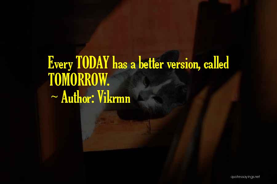 Vikrmn Quotes: Every Today Has A Better Version, Called Tomorrow.