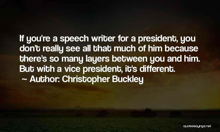 Christopher Buckley Quotes: If You're A Speech Writer For A President, You Don't Really See All That Much Of Him Because There's So