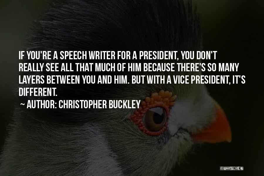 Christopher Buckley Quotes: If You're A Speech Writer For A President, You Don't Really See All That Much Of Him Because There's So