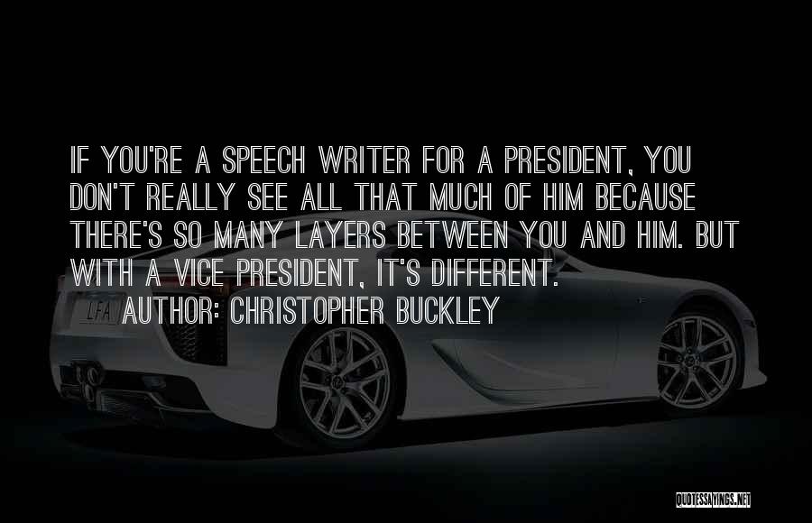 Christopher Buckley Quotes: If You're A Speech Writer For A President, You Don't Really See All That Much Of Him Because There's So