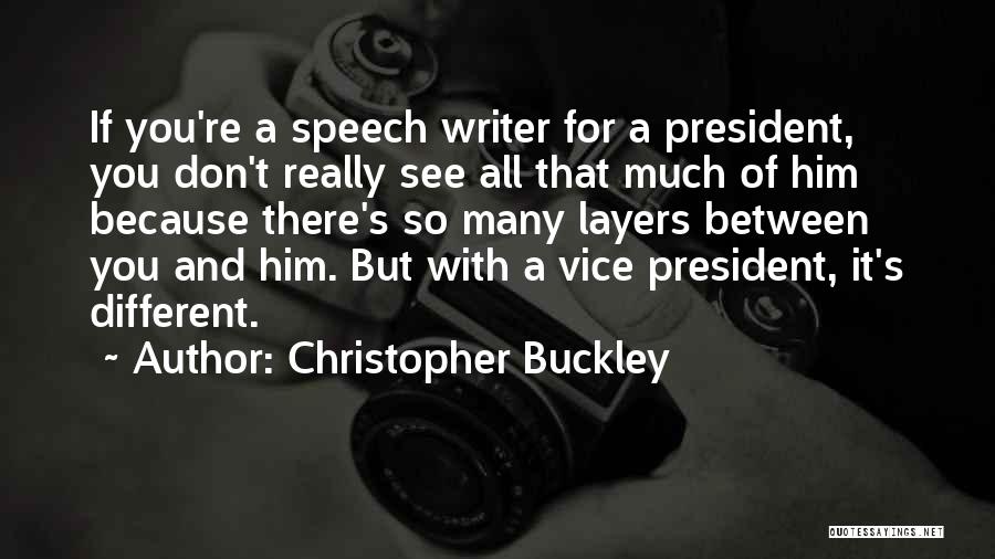 Christopher Buckley Quotes: If You're A Speech Writer For A President, You Don't Really See All That Much Of Him Because There's So