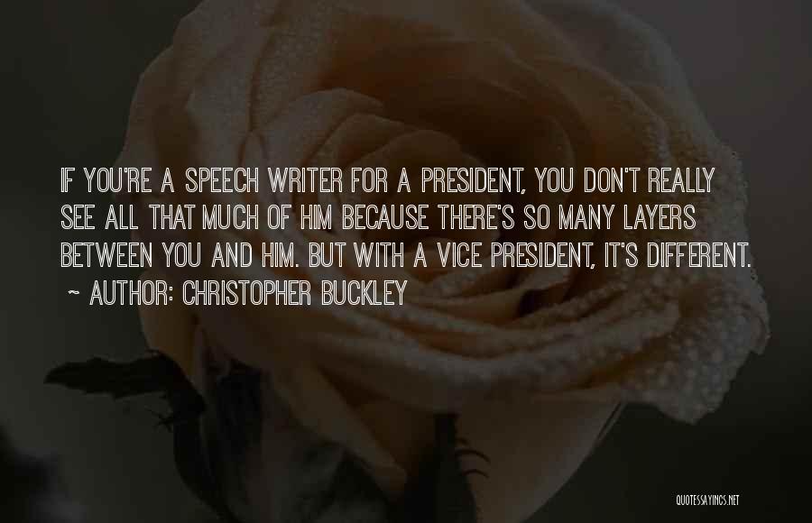 Christopher Buckley Quotes: If You're A Speech Writer For A President, You Don't Really See All That Much Of Him Because There's So