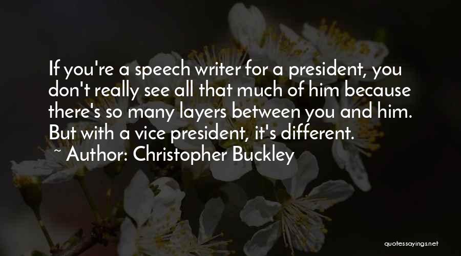 Christopher Buckley Quotes: If You're A Speech Writer For A President, You Don't Really See All That Much Of Him Because There's So