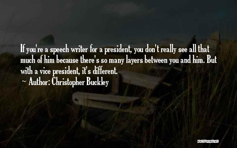 Christopher Buckley Quotes: If You're A Speech Writer For A President, You Don't Really See All That Much Of Him Because There's So