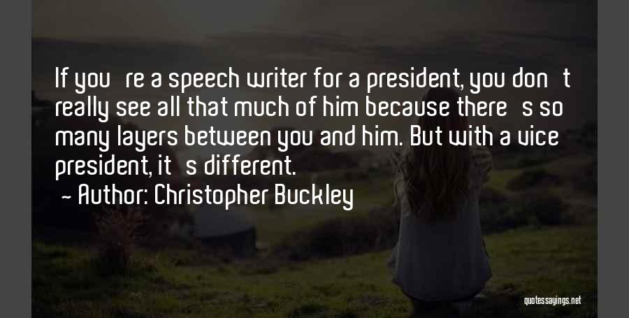 Christopher Buckley Quotes: If You're A Speech Writer For A President, You Don't Really See All That Much Of Him Because There's So