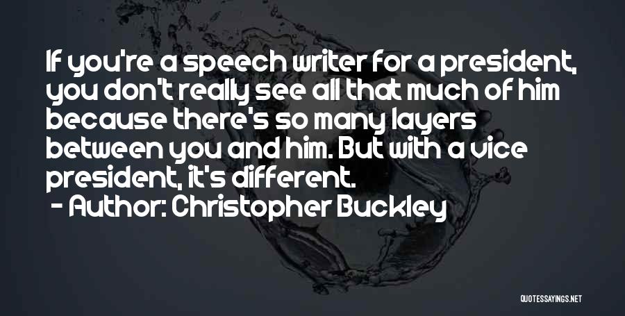 Christopher Buckley Quotes: If You're A Speech Writer For A President, You Don't Really See All That Much Of Him Because There's So