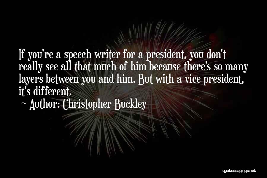 Christopher Buckley Quotes: If You're A Speech Writer For A President, You Don't Really See All That Much Of Him Because There's So