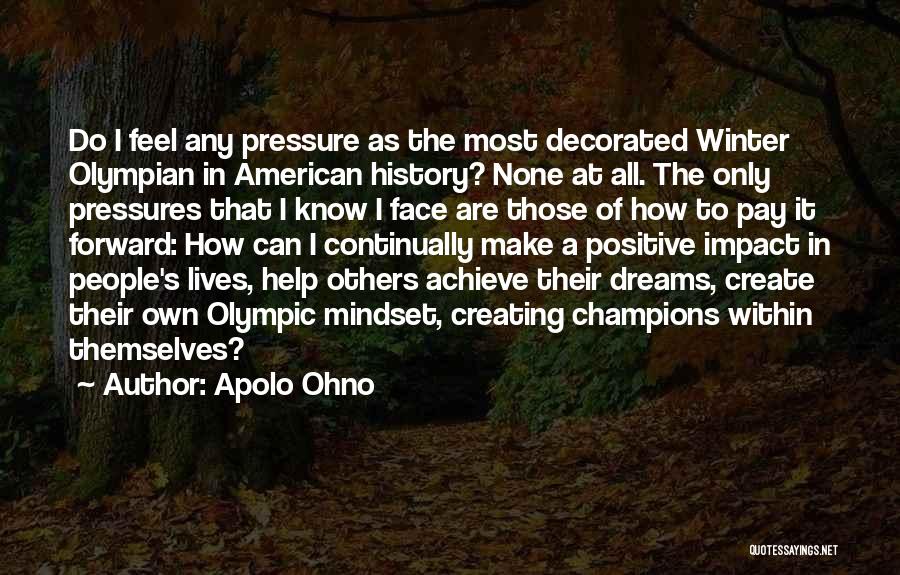 Apolo Ohno Quotes: Do I Feel Any Pressure As The Most Decorated Winter Olympian In American History? None At All. The Only Pressures
