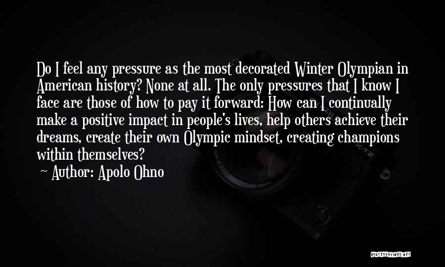 Apolo Ohno Quotes: Do I Feel Any Pressure As The Most Decorated Winter Olympian In American History? None At All. The Only Pressures