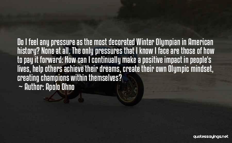 Apolo Ohno Quotes: Do I Feel Any Pressure As The Most Decorated Winter Olympian In American History? None At All. The Only Pressures